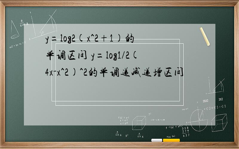 y=log2(x^2+1)的单调区间 y=log1/2(4x-x^2)^2的单调递减递增区间