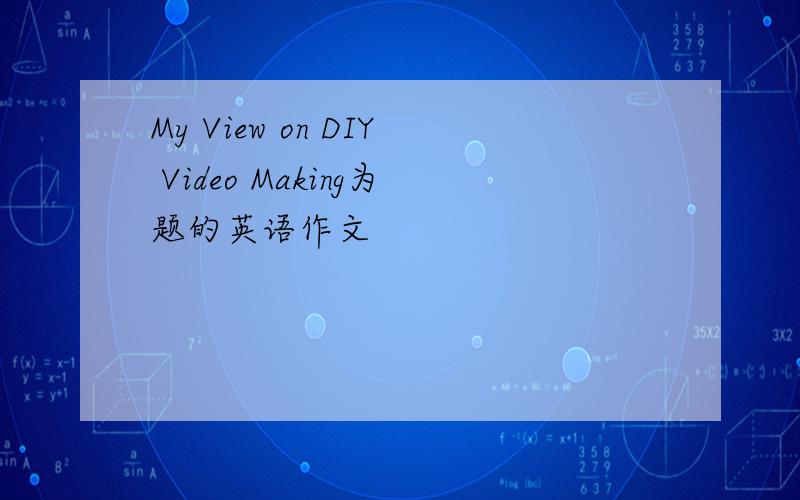 My View on DIY Video Making为题的英语作文