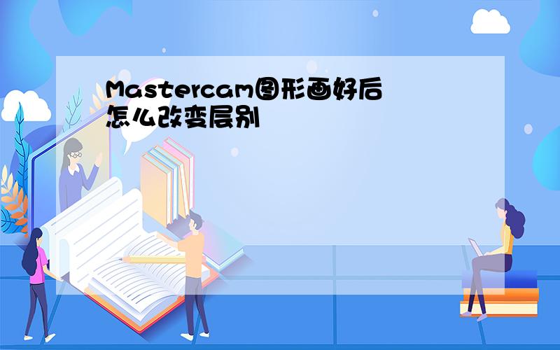 Mastercam图形画好后怎么改变层别