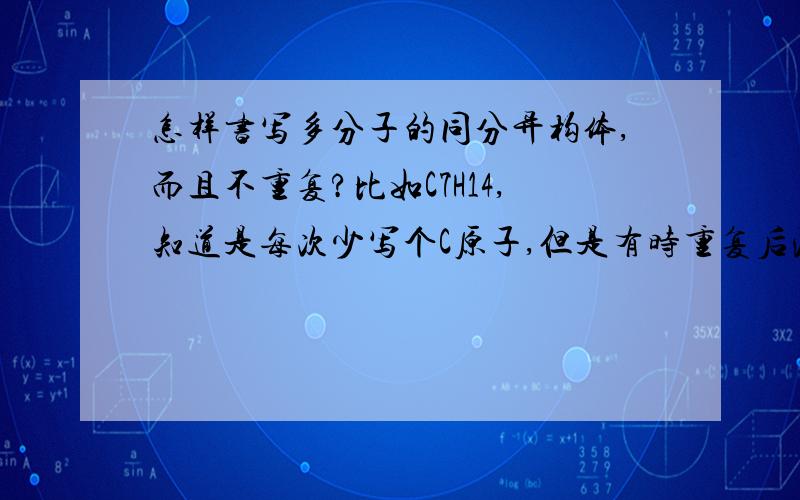 怎样书写多分子的同分异构体,而且不重复?比如C7H14,知道是每次少写个C原子,但是有时重复后漏写?