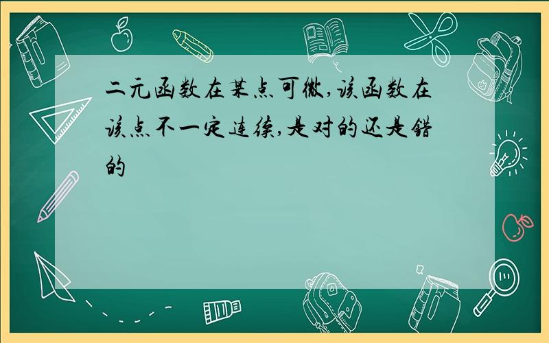 二元函数在某点可微,该函数在该点不一定连续,是对的还是错的