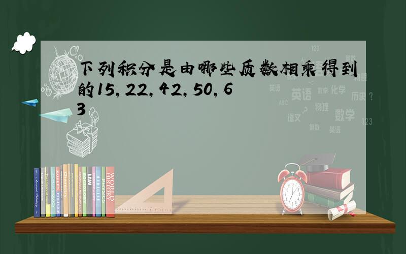 下列积分是由哪些质数相乘得到的15,22,42,50,63