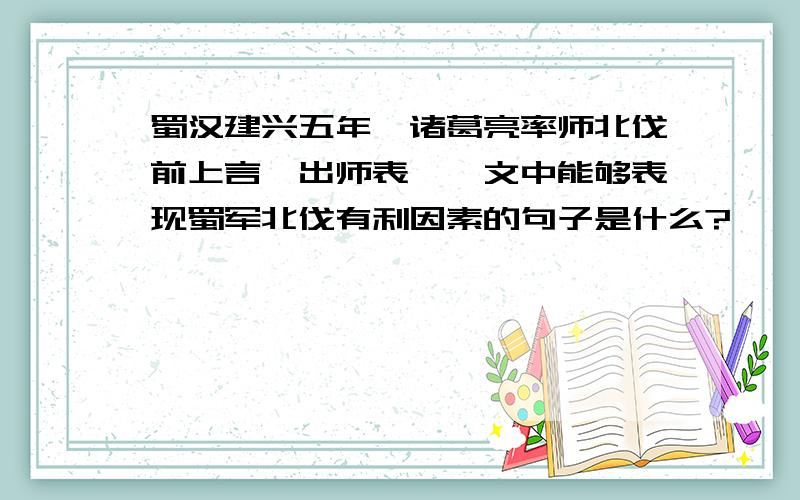 蜀汉建兴五年,诸葛亮率师北伐前上言《出师表》,文中能够表现蜀军北伐有利因素的句子是什么?