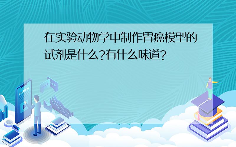 在实验动物学中制作胃癌模型的试剂是什么?有什么味道?