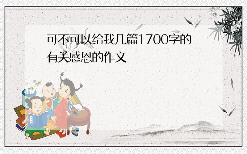 可不可以给我几篇1700字的有关感恩的作文