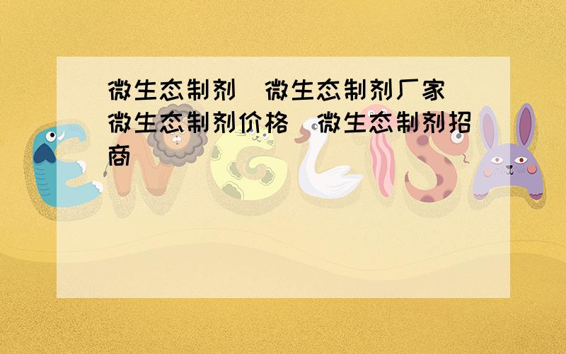 微生态制剂|微生态制剂厂家|微生态制剂价格|微生态制剂招商