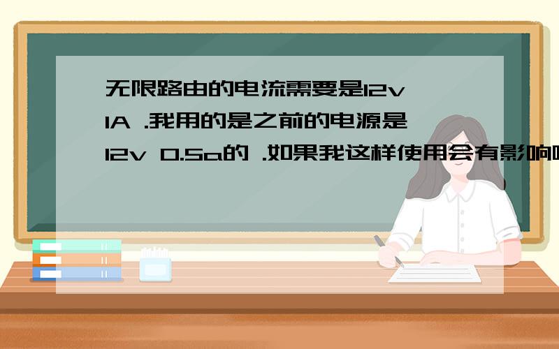 无限路由的电流需要是12v 1A .我用的是之前的电源是12v 0.5a的 .如果我这样使用会有影响吗?