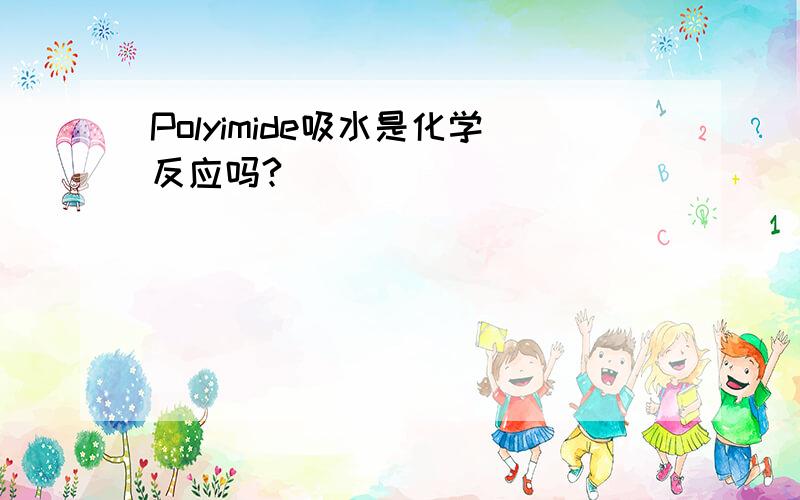 Polyimide吸水是化学反应吗?