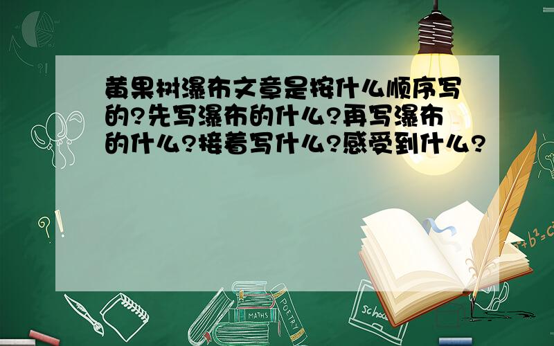 黄果树瀑布文章是按什么顺序写的?先写瀑布的什么?再写瀑布的什么?接着写什么?感受到什么?