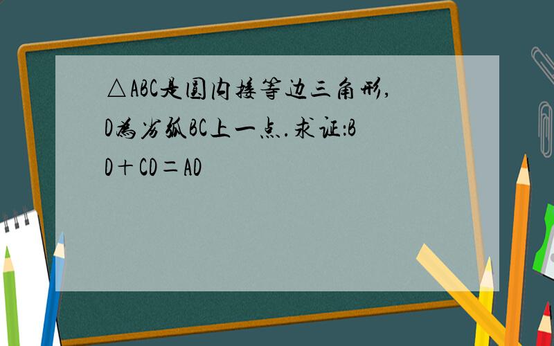 △ABC是圆内接等边三角形,D为劣弧BC上一点.求证：BD＋CD＝AD