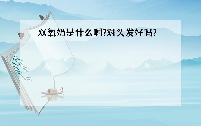 双氧奶是什么啊?对头发好吗?