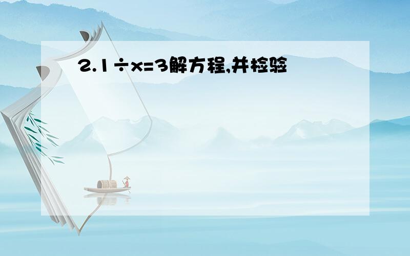 2.1÷x=3解方程,并检验