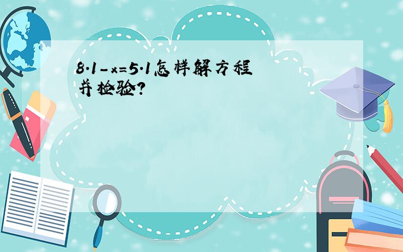 8.1-x=5.1怎样解方程并检验?