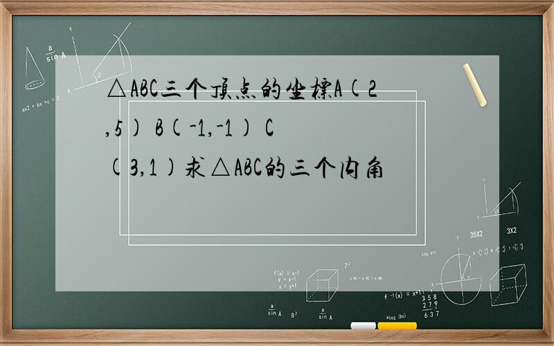 △ABC三个顶点的坐标A(2,5) B(-1,-1) C(3,1)求△ABC的三个内角