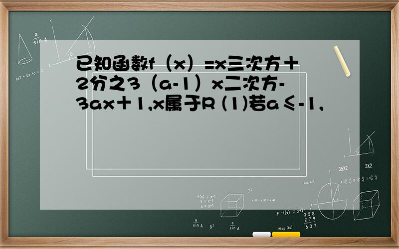 已知函数f（x）=x三次方＋2分之3（a-1）x二次方-3ax＋1,x属于R (1)若a≤-1,