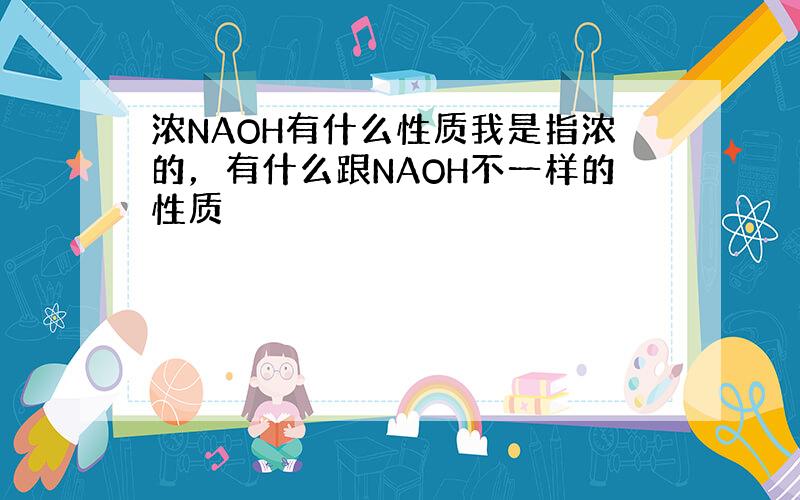 浓NAOH有什么性质我是指浓的，有什么跟NAOH不一样的性质