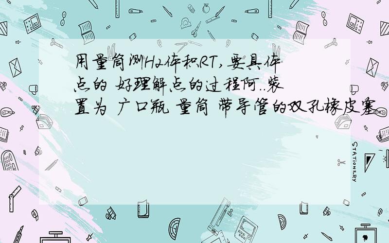 用量筒测H2体积RT,要具体点的 好理解点的过程阿..装置为 广口瓶 量筒 带导管的双孔橡皮塞.