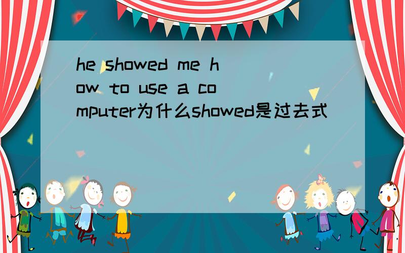 he showed me how to use a computer为什么showed是过去式