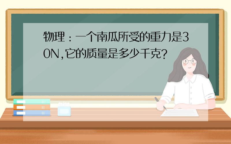 物理：一个南瓜所受的重力是30N,它的质量是多少千克?