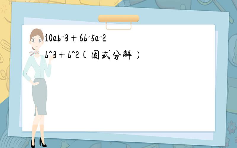 10ab-3+6b-5a-2b^3+b^2(因式分解）