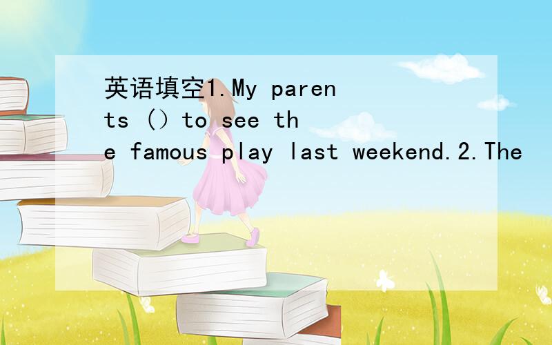 英语填空1.My parents (）to see the famous play last weekend.2.The