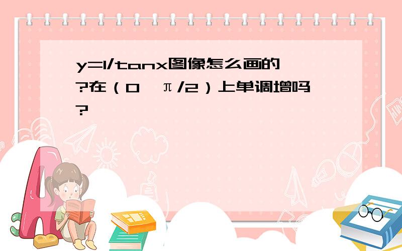 y=1/tanx图像怎么画的?在（0,π/2）上单调增吗?