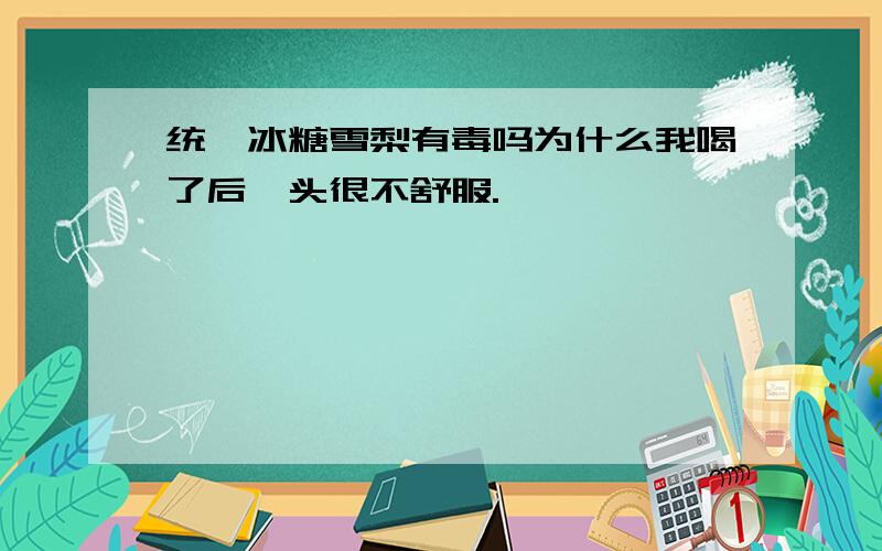 统一冰糖雪梨有毒吗为什么我喝了后,头很不舒服.