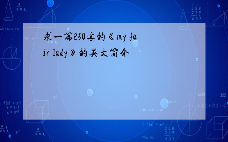 求一篇250字的《my fair lady》的英文简介