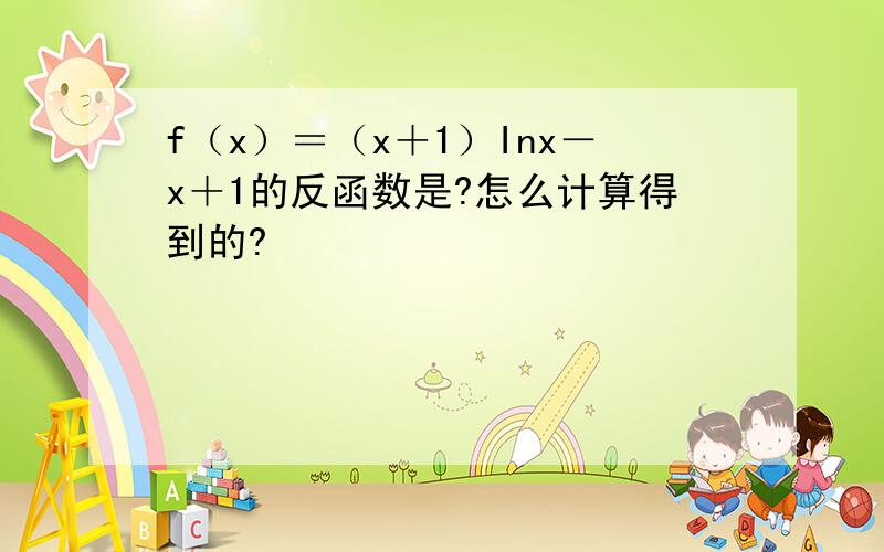 f（x）＝（x＋1）Inx－x＋1的反函数是?怎么计算得到的?