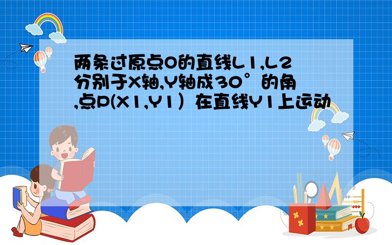 两条过原点O的直线L1,L2分别于X轴,Y轴成30°的角,点P(X1,Y1）在直线Y1上运动