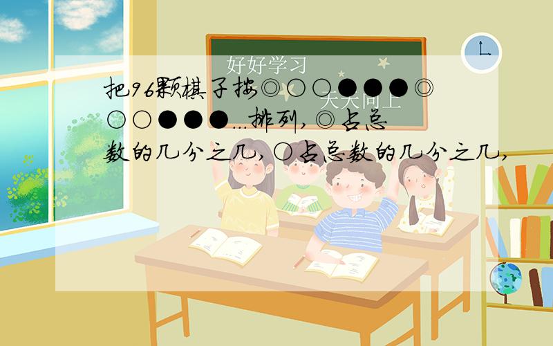 把96颗棋子按◎○○●●●◎○○●●●...排列,◎占总数的几分之几,○占总数的几分之几,