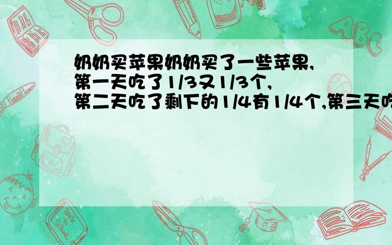 奶奶买苹果奶奶买了一些苹果,第一天吃了1/3又1/3个,第二天吃了剩下的1/4有1/4个,第三天吃了剩下的1/3又1/3