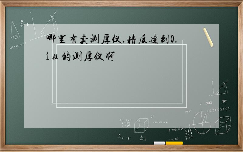 哪里有卖测厚仪,精度达到0.1μ的测厚仪啊