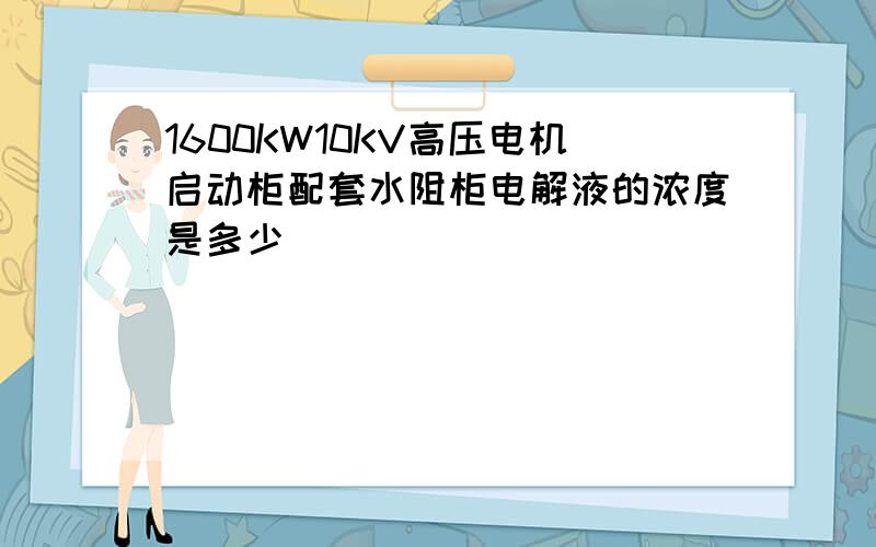 1600KW10KV高压电机启动柜配套水阻柜电解液的浓度是多少