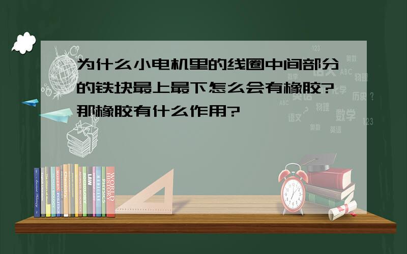 为什么小电机里的线圈中间部分的铁块最上最下怎么会有橡胶?那橡胶有什么作用?