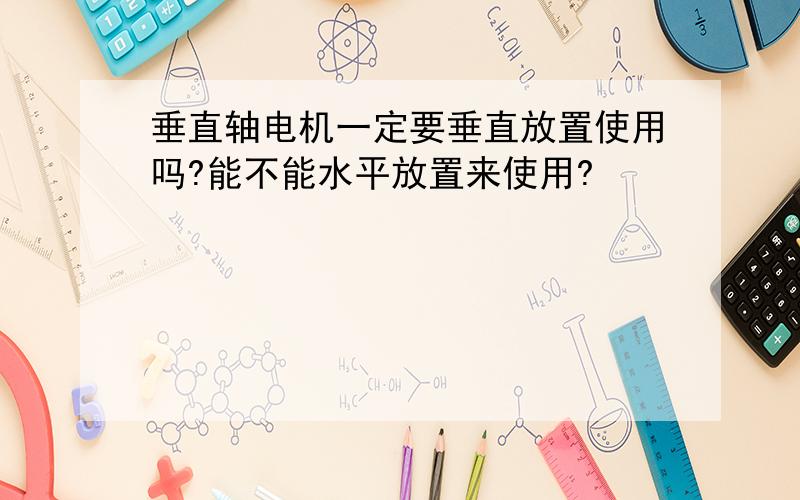 垂直轴电机一定要垂直放置使用吗?能不能水平放置来使用?