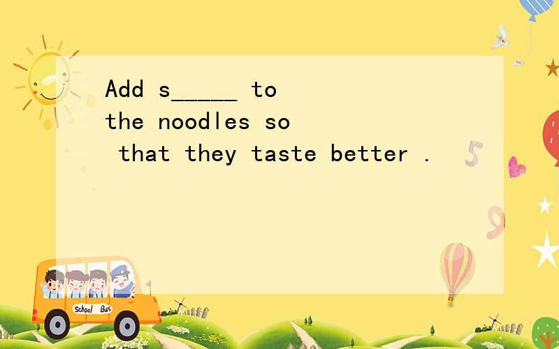 Add s_____ to the noodles so that they taste better .