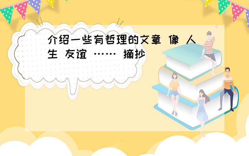 介绍一些有哲理的文章 像 人生 友谊 …… 摘抄