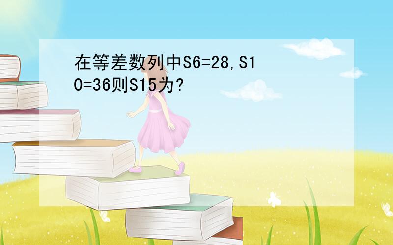 在等差数列中S6=28,S10=36则S15为?