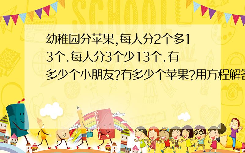 幼稚园分苹果,每人分2个多13个.每人分3个少13个.有多少个小朋友?有多少个苹果?用方程解答.