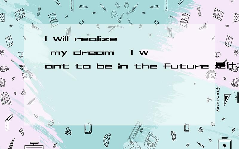 I will realize my dream ,I want to be in the future 是什么意思