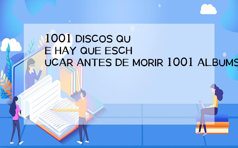 1001 DISCOS QUE HAY QUE ESCHUCAR ANTES DE MORIR 1001 ALBUMS