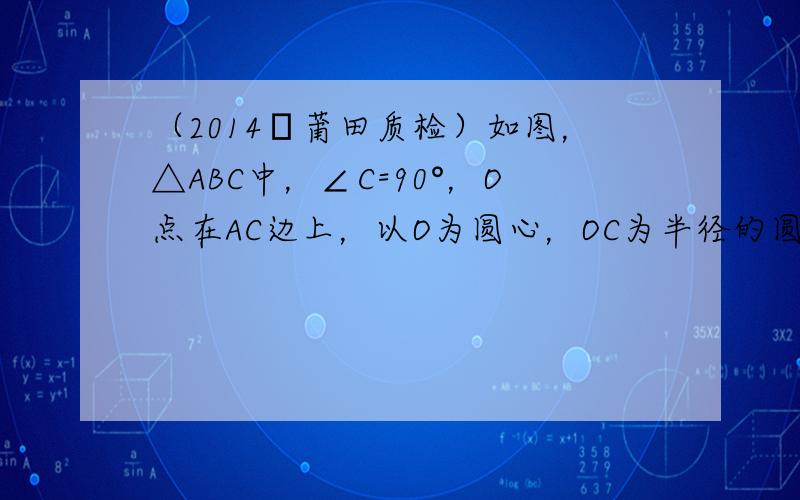 （2014•莆田质检）如图，△ABC中，∠C=90°，O点在AC边上，以O为圆心，OC为半径的圆与AC的另一个交点为D，