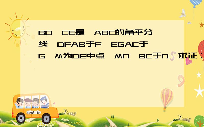 BD、CE是△ABC的角平分线,DFAB于F,EGAC于G,M为DE中点,MN⊥BC于N,求证：MN=1/2（DF+EG