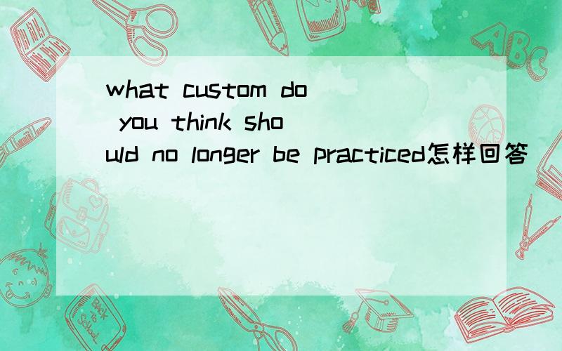 what custom do you think should no longer be practiced怎样回答