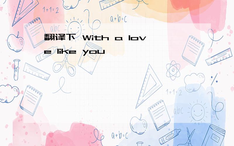 翻译下 With a love like you