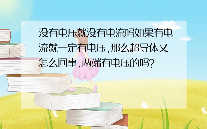 没有电压就没有电流吗如果有电流就一定有电压,那么超导体又怎么回事,两端有电压的吗?