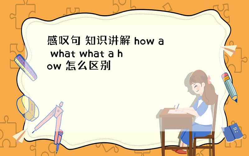 感叹句 知识讲解 how a what what a how 怎么区别