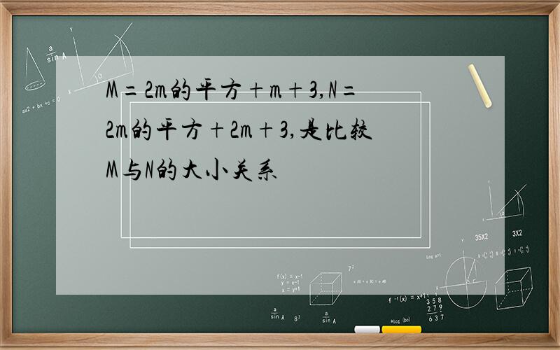 M=2m的平方+m+3,N=2m的平方+2m+3,是比较M与N的大小关系