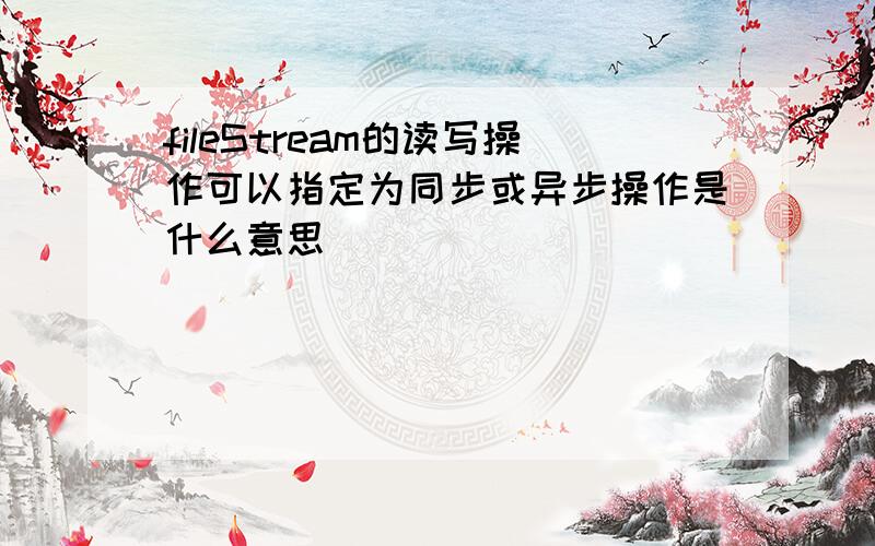 fileStream的读写操作可以指定为同步或异步操作是什么意思